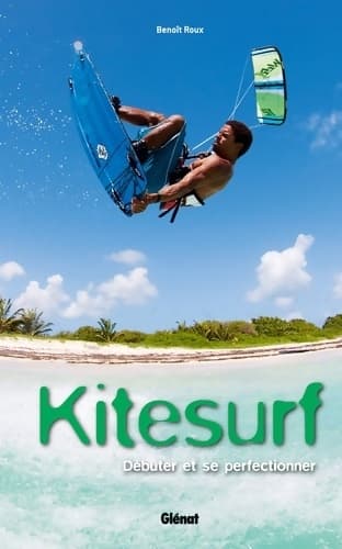 Kitesurf : Débuter et se perfectionner - Benoît Roux